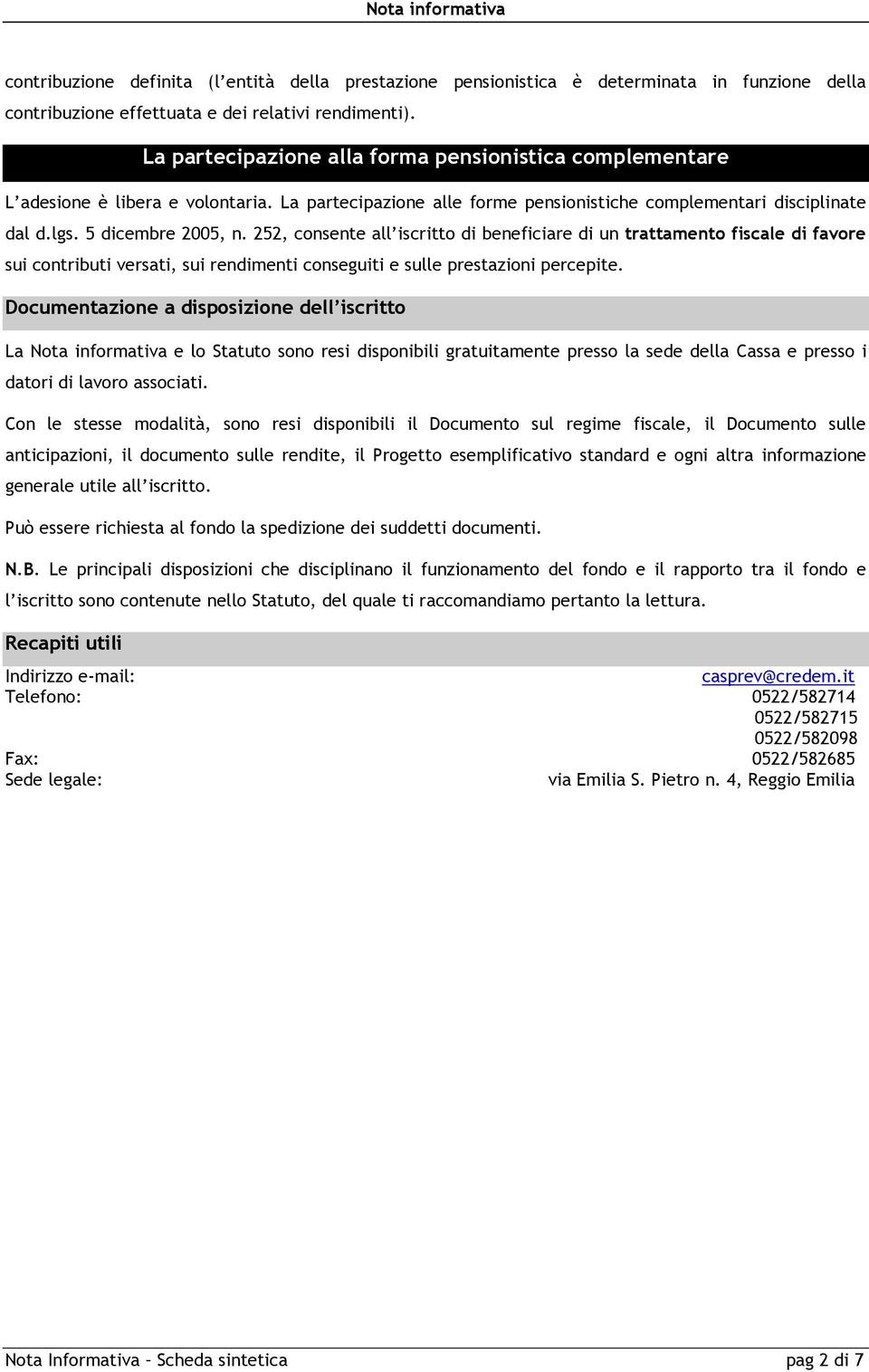 252, consente all iscritto di beneficiare di un trattamento fiscale di favore sui contributi versati, sui rendimenti conseguiti e sulle prestazioni percepite.