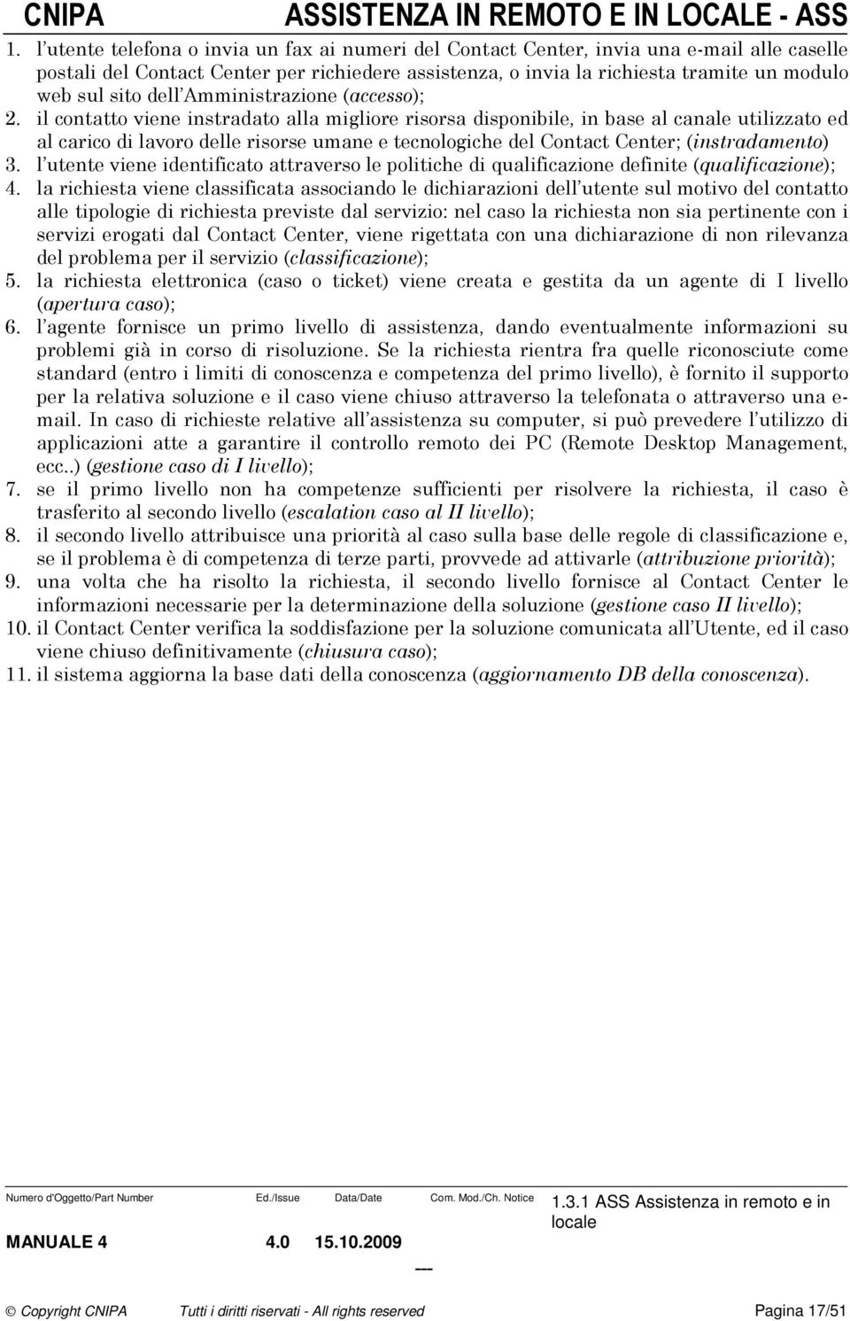 il cntatt viene instradat alla miglire risrsa dispnibile, in base al canale utilizzat ed al caric di lavr delle risrse umane e tecnlgiche del Cntact Center; (instradament) 3.