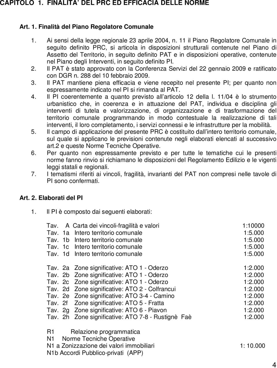 contenute nel Piano degli Interventi, in seguito definito PI. 2. Il PAT è stato approvato con la Conferenza Servizi del 22 gennaio 2009 e ratificato con DGR n. 288 del 10 febbraio 2009. 3.