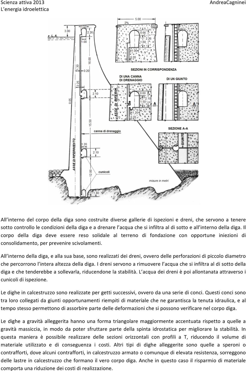 All interno della diga, e alla sua base, sono realizzati dei dreni, ovvero delle perforazioni di piccolo diametro che percorrono l intera altezza della diga.