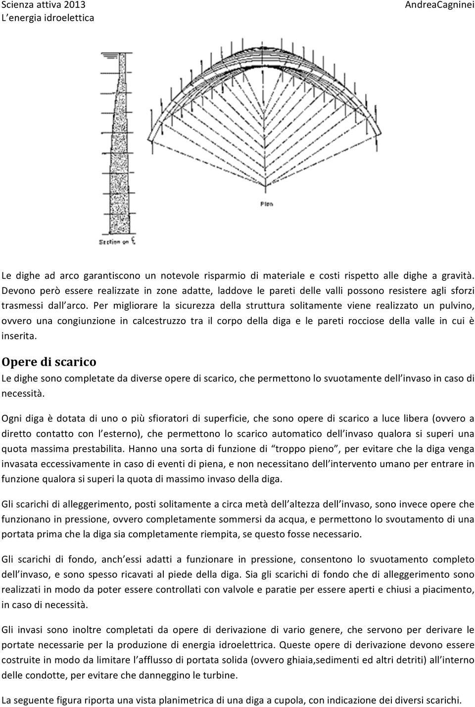 Per migliorare la sicurezza della struttura solitamente viene realizzato un pulvino, ovvero una congiunzione in calcestruzzo tra il corpo della diga e le pareti rocciose della valle in cui è inserita.