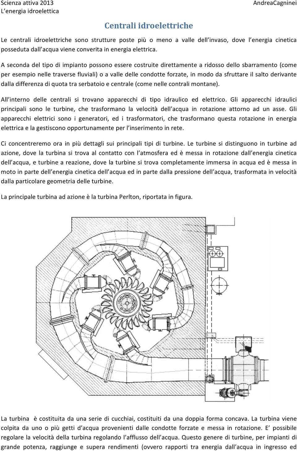 salto derivante dalla differenza di quota tra serbatoio e centrale (come nelle contrali montane). All interno delle centrali si trovano apparecchi di tipo idraulico ed elettrico.