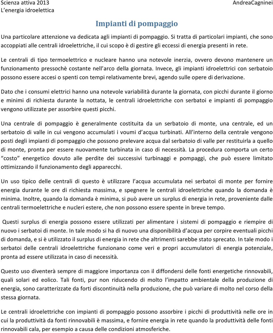 Le centrali di tipo termoelettrico e nucleare hanno una notevole inerzia, ovvero devono mantenere un funzionamento pressochè costante nell arco della giornata.