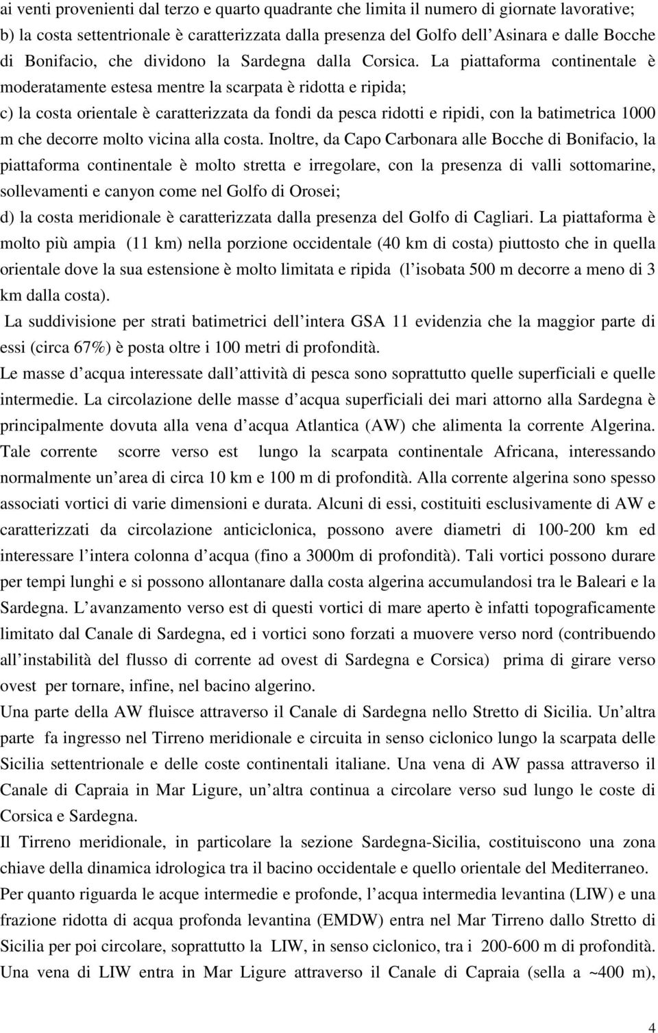 La piattaforma continentale è moderatamente estesa mentre la scarpata è ridotta e ripida; c) la costa orientale è caratterizzata da fondi da pesca ridotti e ripidi, con la batimetrica 1000 m che