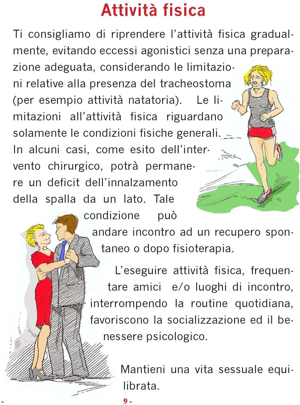 In alcuni casi, come esito dell intervento chirurgico, potrà permanere un deficit dell innalzamento della spalla da un lato.