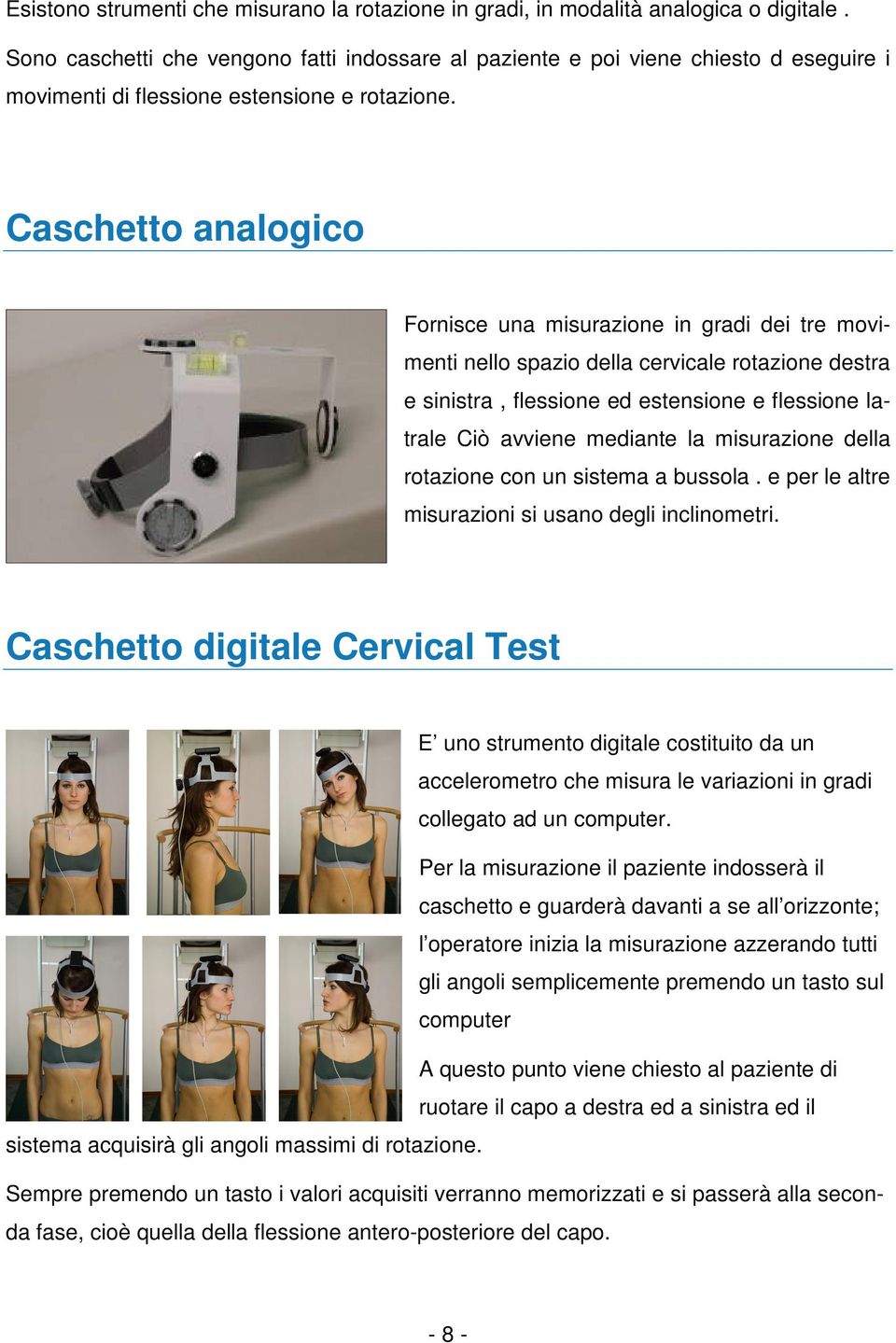 Caschetto analogico Fornisce una misurazione in gradi dei tre movimenti nello spazio della cervicale rotazione destra e sinistra, flessione ed estensione e flessione latrale Ciò avviene mediante la