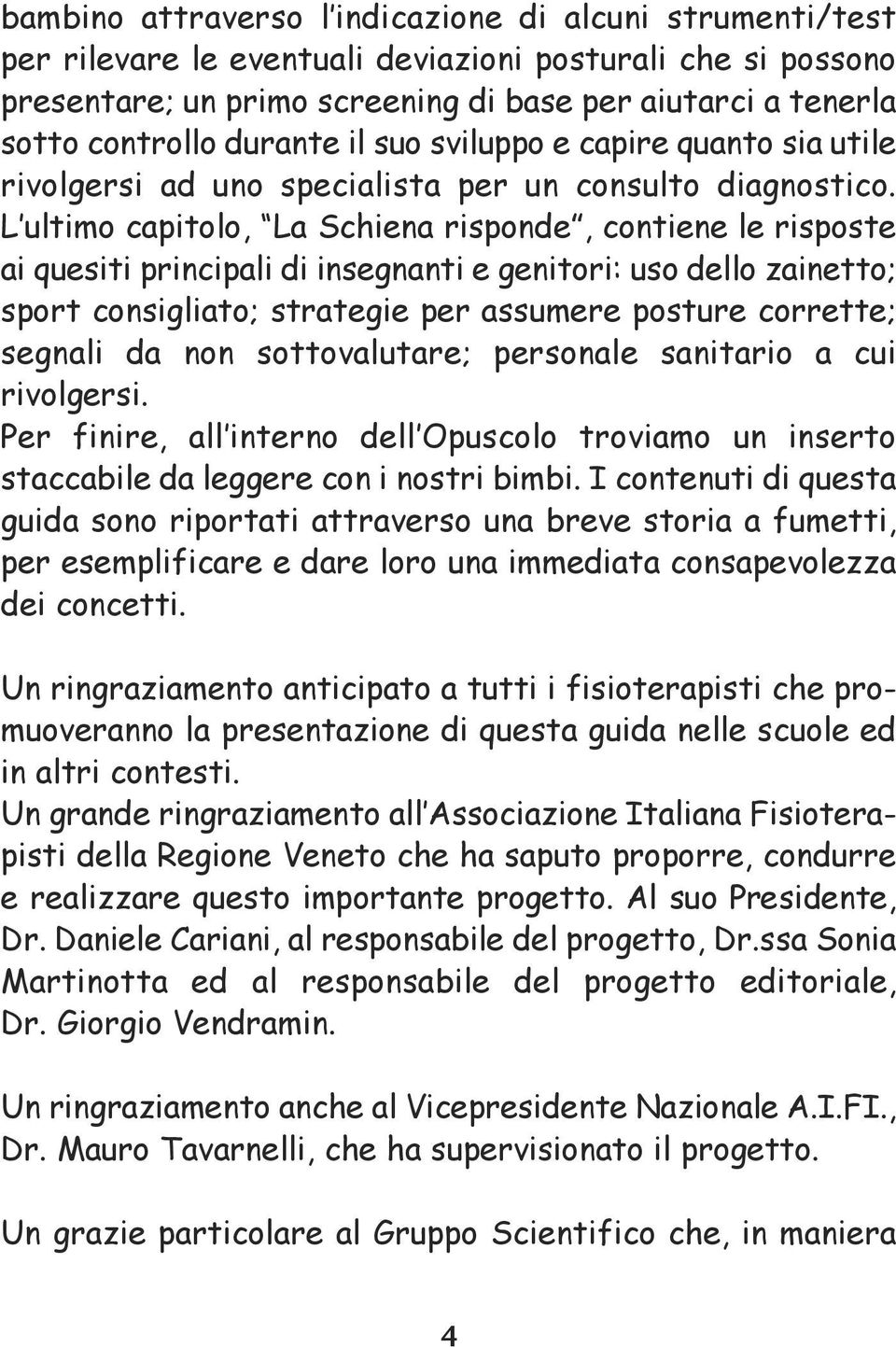 L ultimo capitolo, La Schiena risponde, contiene le risposte ai quesiti principali di insegnanti e genitori: uso dello zainetto; sport consigliato; strategie per assumere posture corrette; segnali da