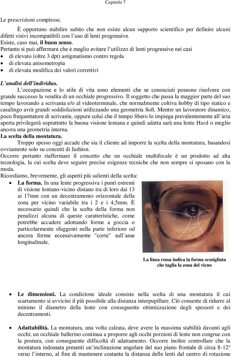 Pertanto si può affermare che è meglio evitare l utilizzo di lenti progressive nei casi di elevato (oltre 3 dpt) astigmatismo contro regola di elevata anisometropia di elevata modifica dei valori