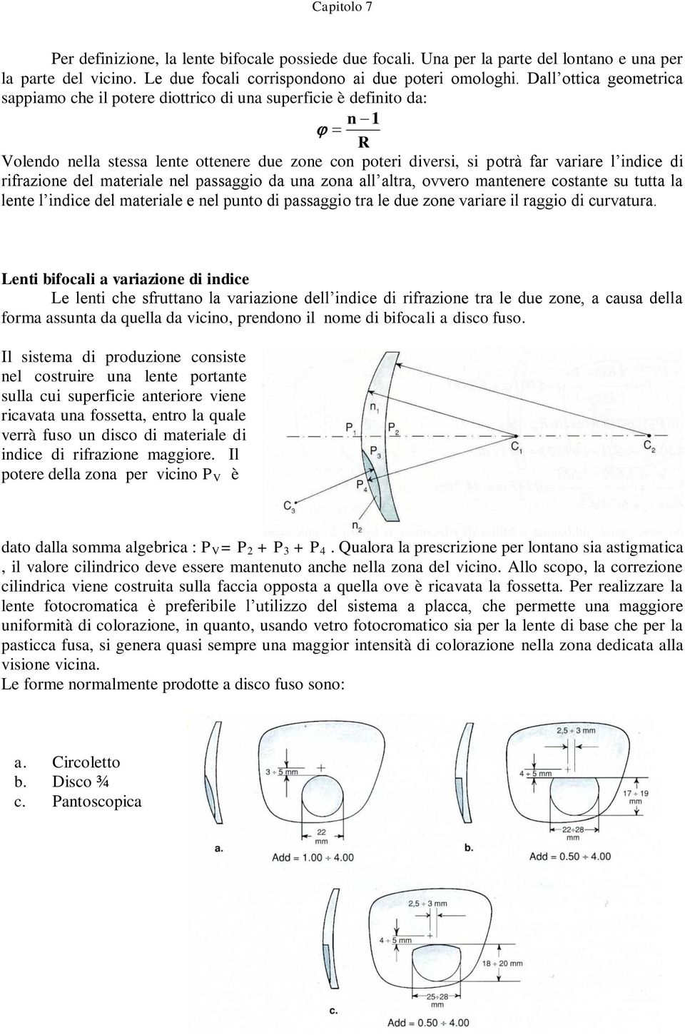 rifrazione del materiale nel passaggio da una zona all altra, ovvero mantenere costante su tutta la lente l indice del materiale e nel punto di passaggio tra le due zone variare il raggio di