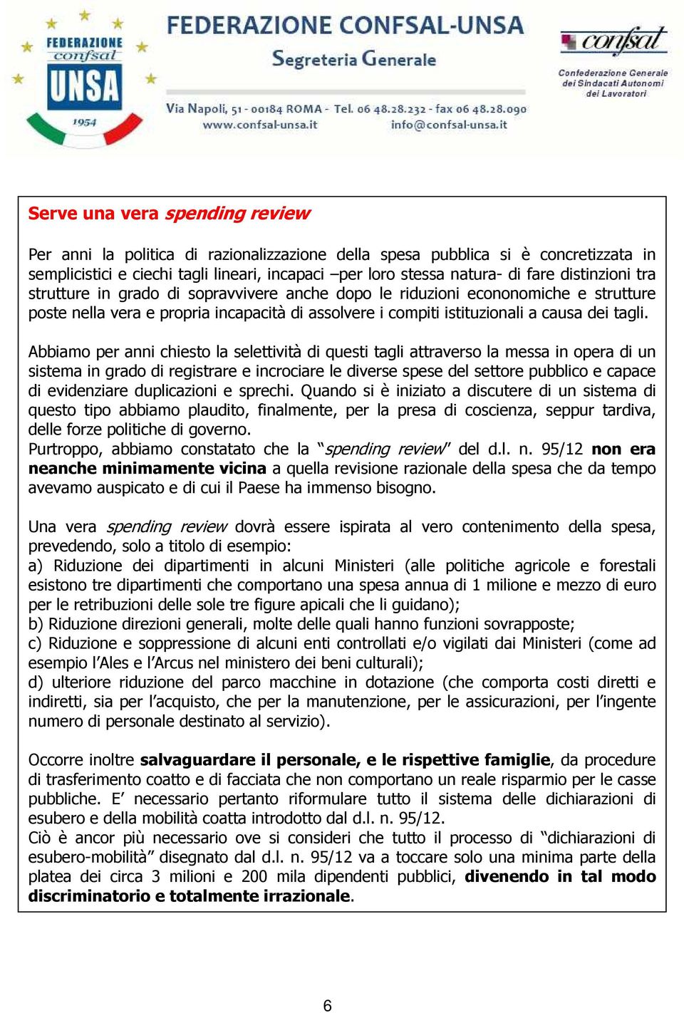 Abbiamo per anni chiesto la selettività di questi tagli attraverso la messa in opera di un sistema in grado di registrare e incrociare le diverse spese del settore pubblico e capace di evidenziare