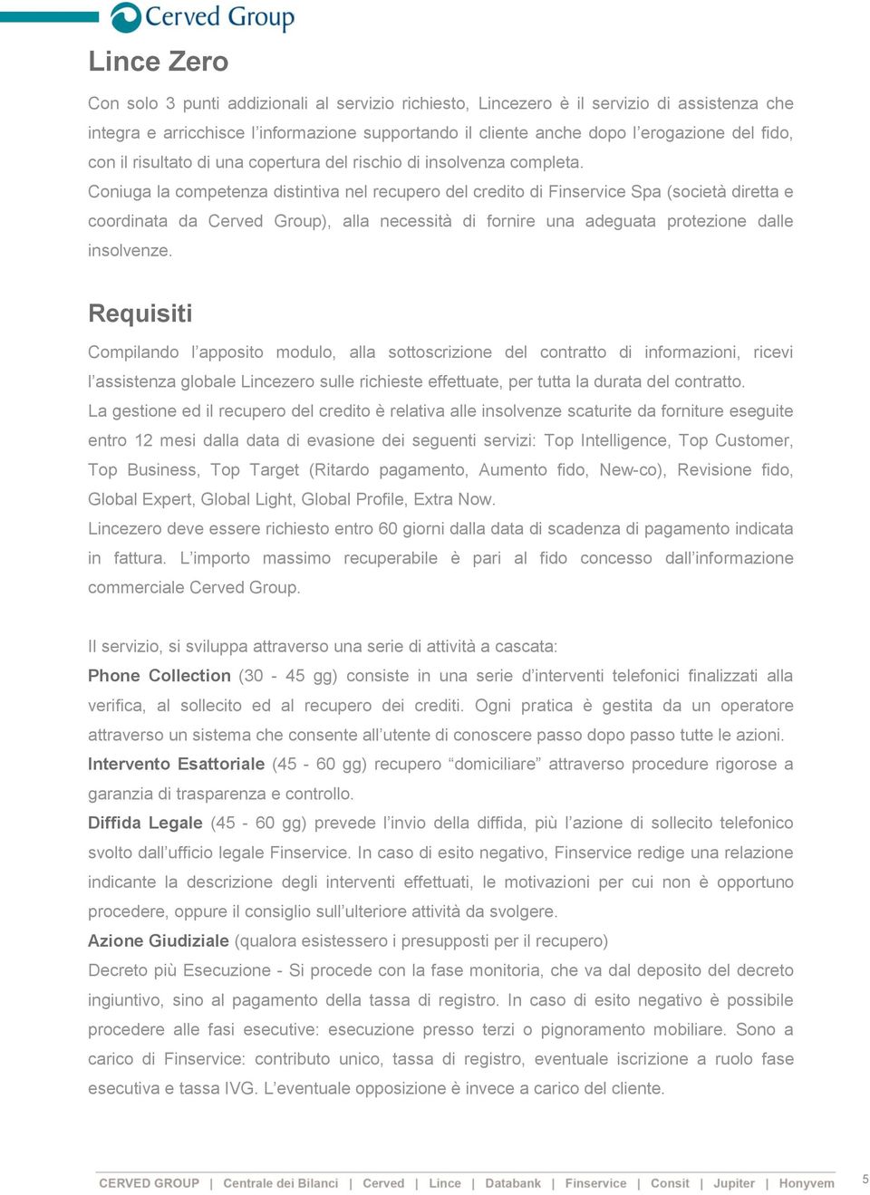 Coniuga la competenza distintiva nel recupero del credito di Finservice Spa (società diretta e coordinata da Cerved Group), alla necessità di fornire una adeguata protezione dalle insolvenze.