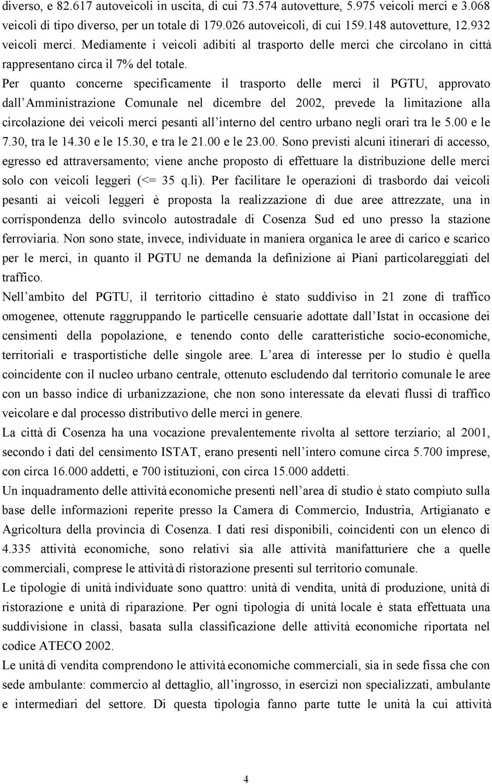 Per quanto concerne specificamente il trasporto delle merci il PGTU, approvato dall Amministrazione Comunale nel dicembre del 2002, prevede la limitazione alla circolazione dei veicoli merci pesanti