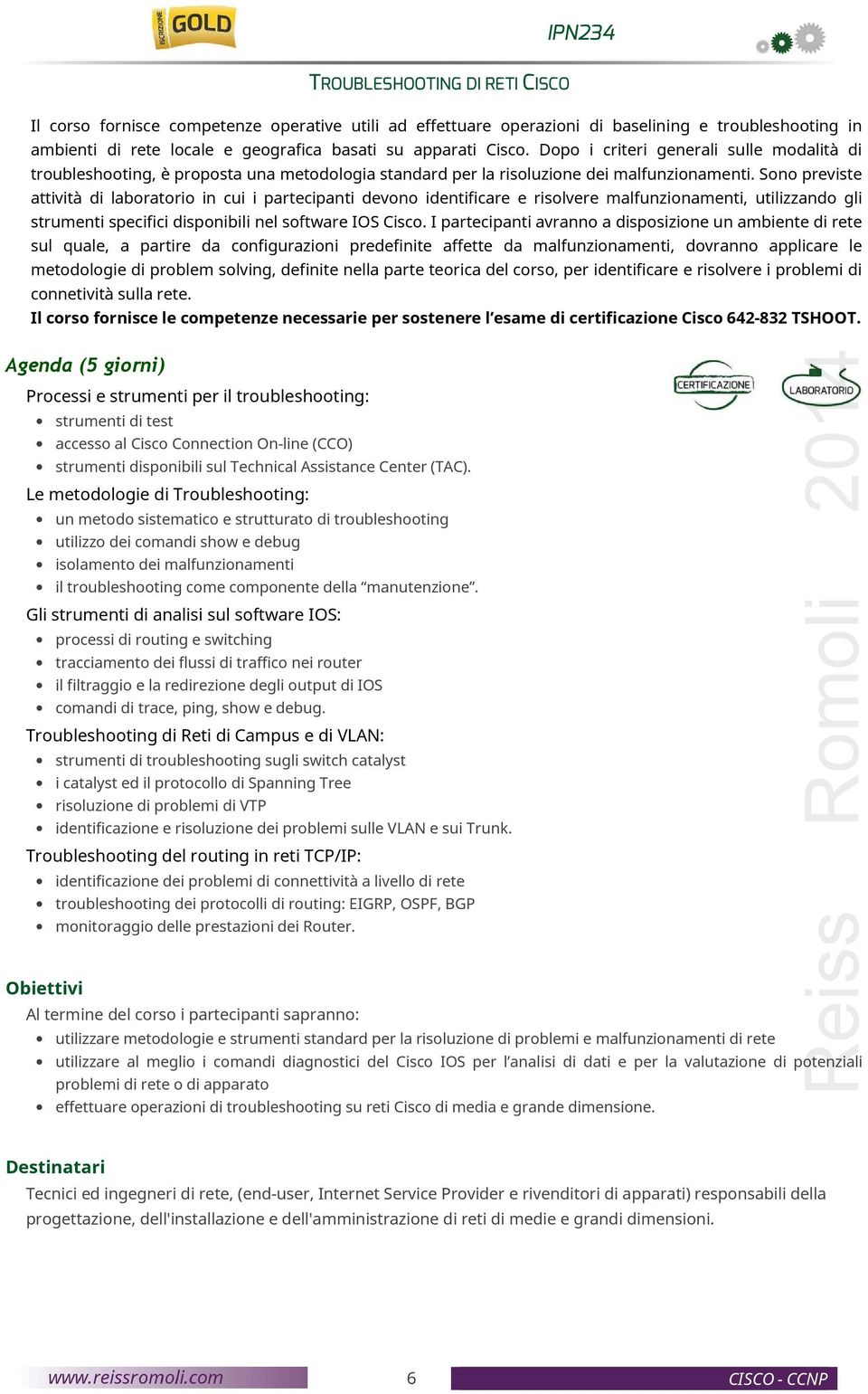 Sono previste attività di laboratorio in cui i partecipanti devono identificare e risolvere malfunzionamenti, utilizzando gli strumenti specifici disponibili nel software IOS Cisco.