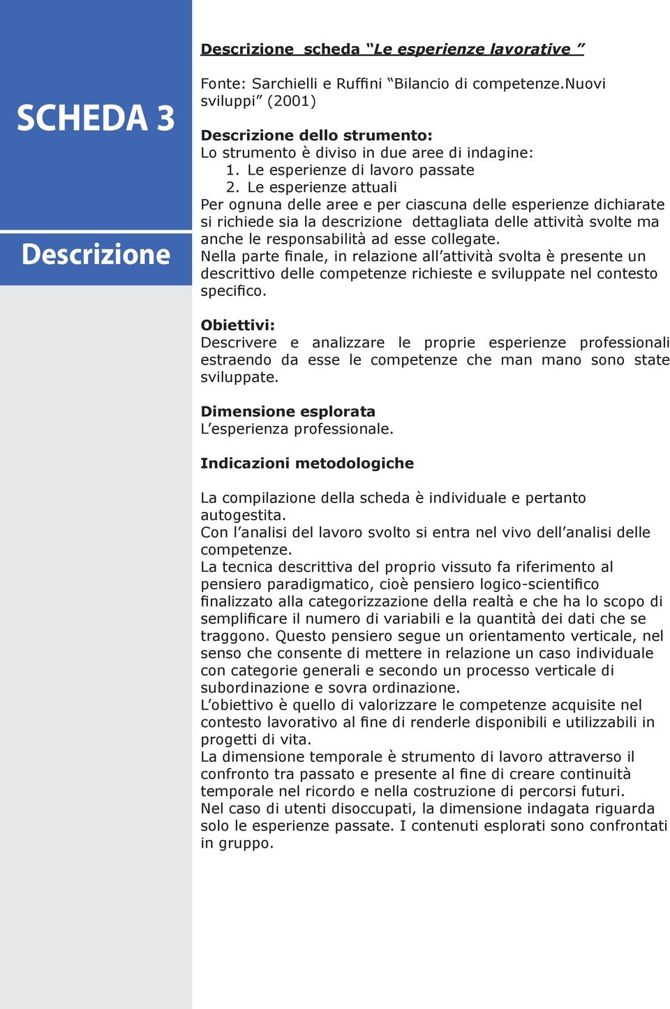 Le esperienze attuali Per ognuna delle aree e per ciascuna delle esperienze dichiarate si richiede sia la descrizione dettagliata delle attività svolte ma anche le responsabilità ad esse collegate.