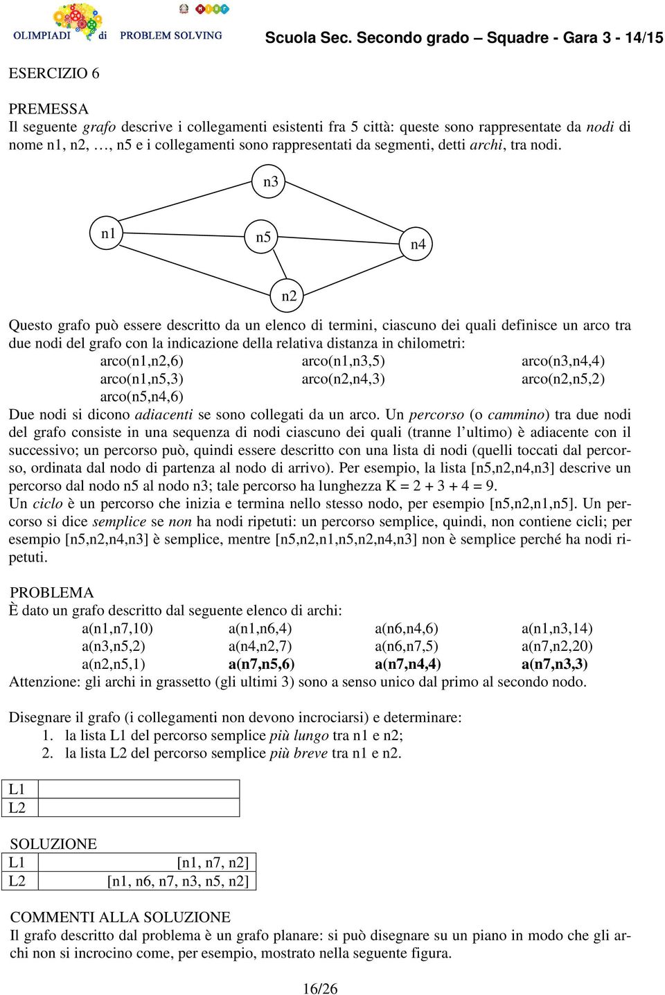 n3 n1 n5 n4 Questo grafo può essere descritto da un elenco di termini, ciascuno dei quali definisce un arco tra due nodi del grafo con la indicazione della relativa distanza in chilometri: