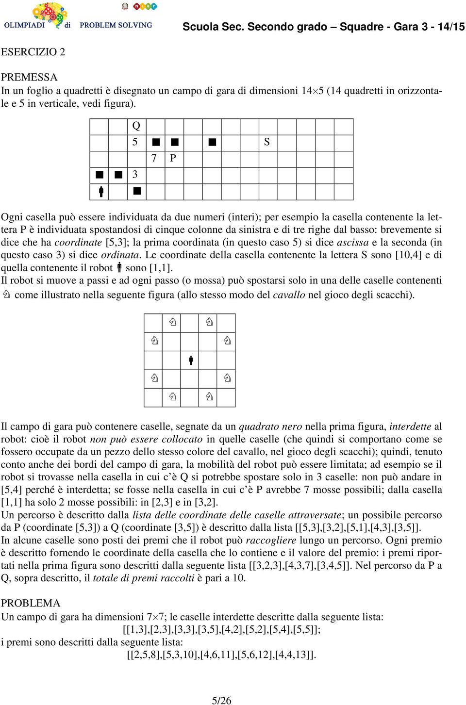 basso: brevemente si dice che ha coordinate [5,3]; la prima coordinata (in questo caso 5) si dice ascissa e la seconda (in questo caso 3) si dice ordinata.