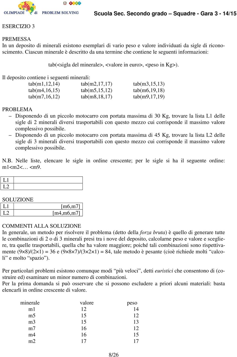 Il deposito contiene i seguenti minerali: tab(m1,12,14) tab(m2,17,17) tab(m3,15,13) tab(m4,16,15) tab(m5,15,12) tab(m6,19,18) tab(m7,16,12) tab(m8,18,17) tab(m9,17,19) PROBLEMA Disponendo di un