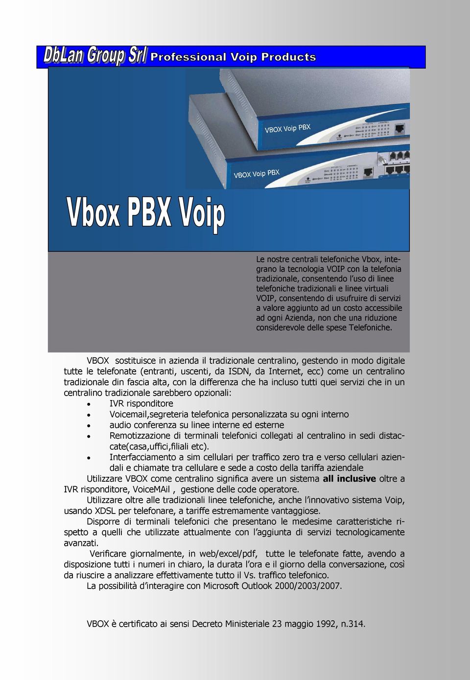 VBOX sostituisce in azienda il tradizionale centralino, gestendo in modo digitale tutte le telefonate (entranti, uscenti, da ISDN, da Internet, ecc) come un centralino tradizionale din fascia alta,