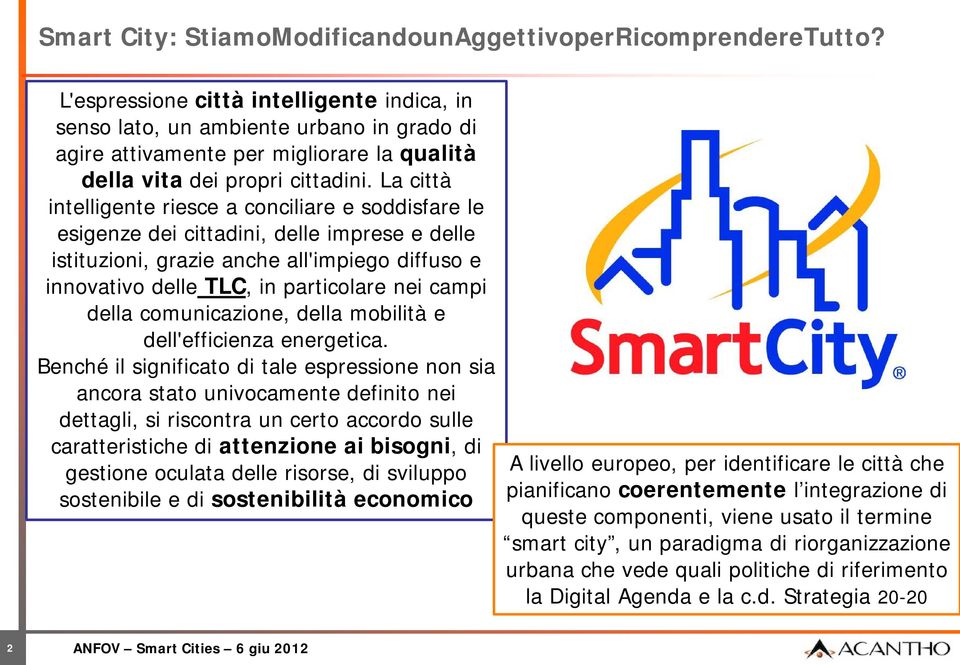 La città intelligente riesce a conciliare e soddisfare le esigenze dei cittadini, delle imprese e delle istituzioni, grazie anche all'impiego diffuso e innovativo delle TLC, in particolare nei campi