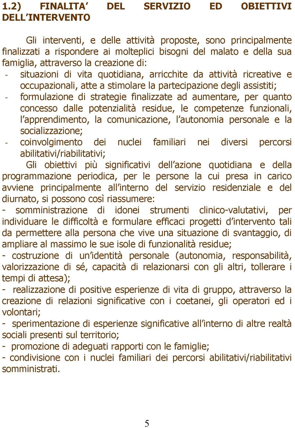 finalizzate ad aumentare, per quanto concesso dalle potenzialità residue, le competenze funzionali, l apprendimento, la comunicazione, l autonomia personale e la socializzazione; - coinvolgimento dei