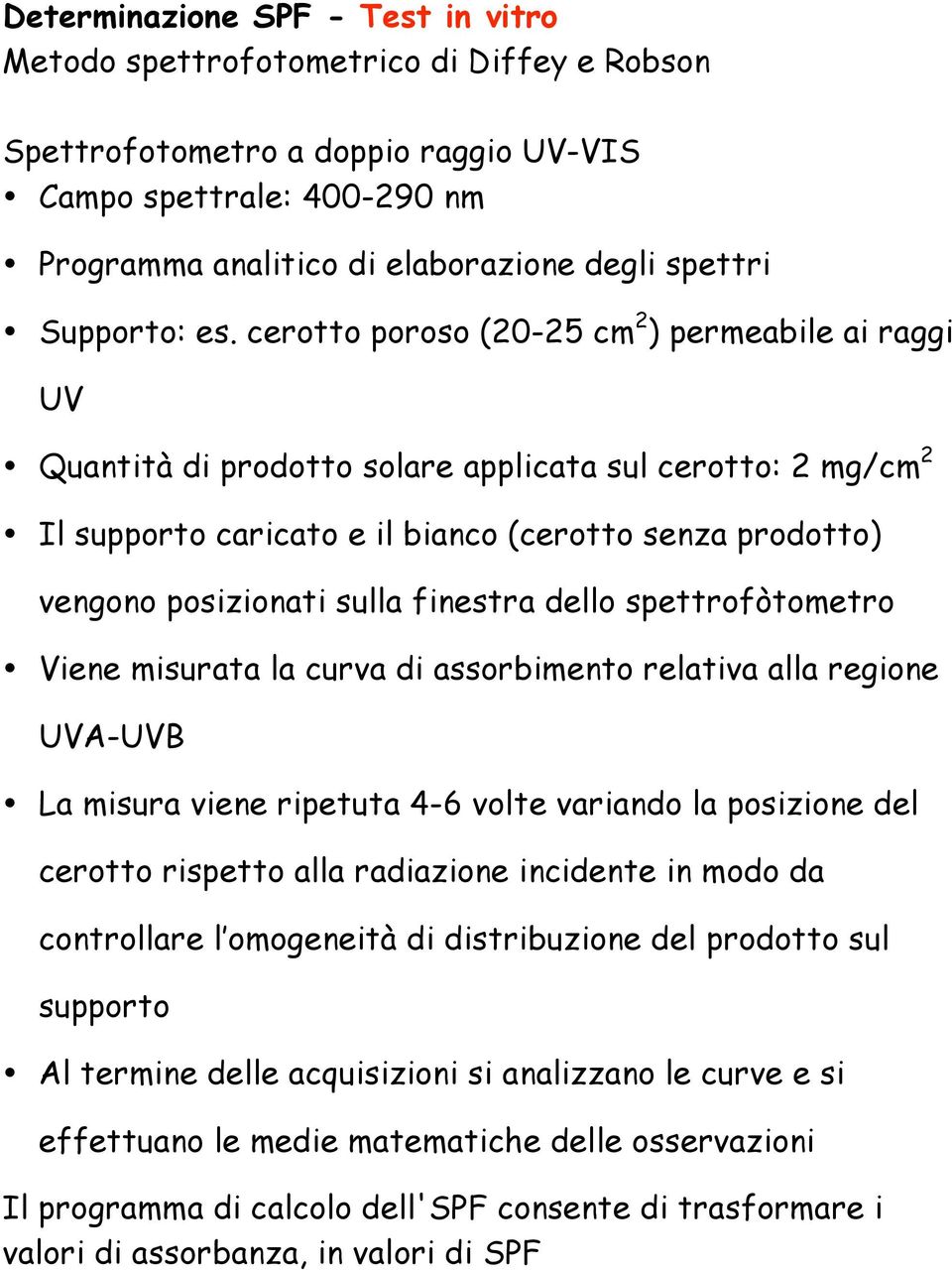 cerotto poroso (20-25 cm 2 ) permeabile ai raggi UV Quantità di prodotto solare applicata sul cerotto: 2 mg/cm 2 Il supporto caricato e il bianco (cerotto senza prodotto) vengono posizionati sulla