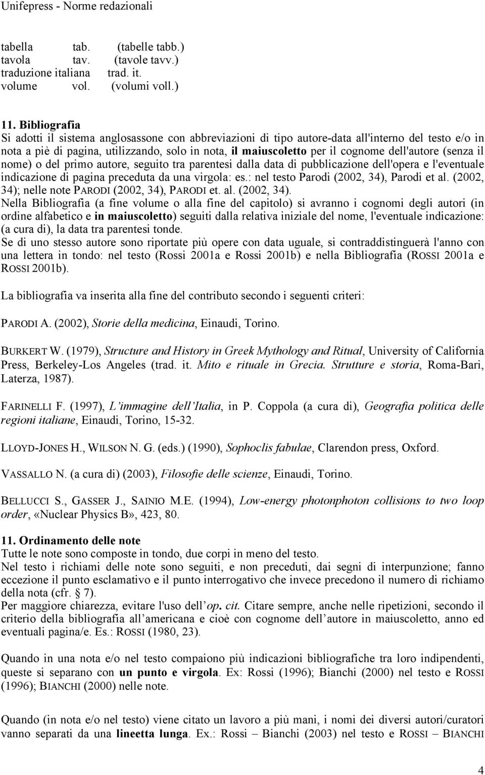 dell'autore (senza il nome) o del primo autore, seguito tra parentesi dalla data di pubblicazione dell'opera e l'eventuale indicazione di pagina preceduta da una virgola: es.