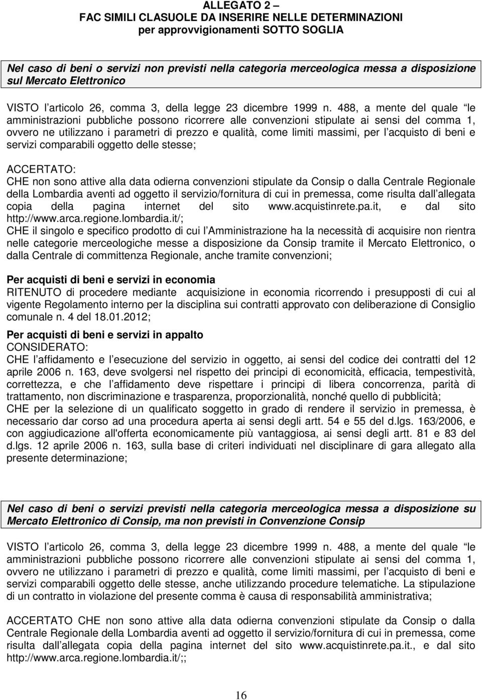 488, a mente del quale le amministrazioni pubbliche possono ricorrere alle convenzioni stipulate ai sensi del comma 1, ovvero ne utilizzano i parametri di prezzo e qualità, come limiti massimi, per l