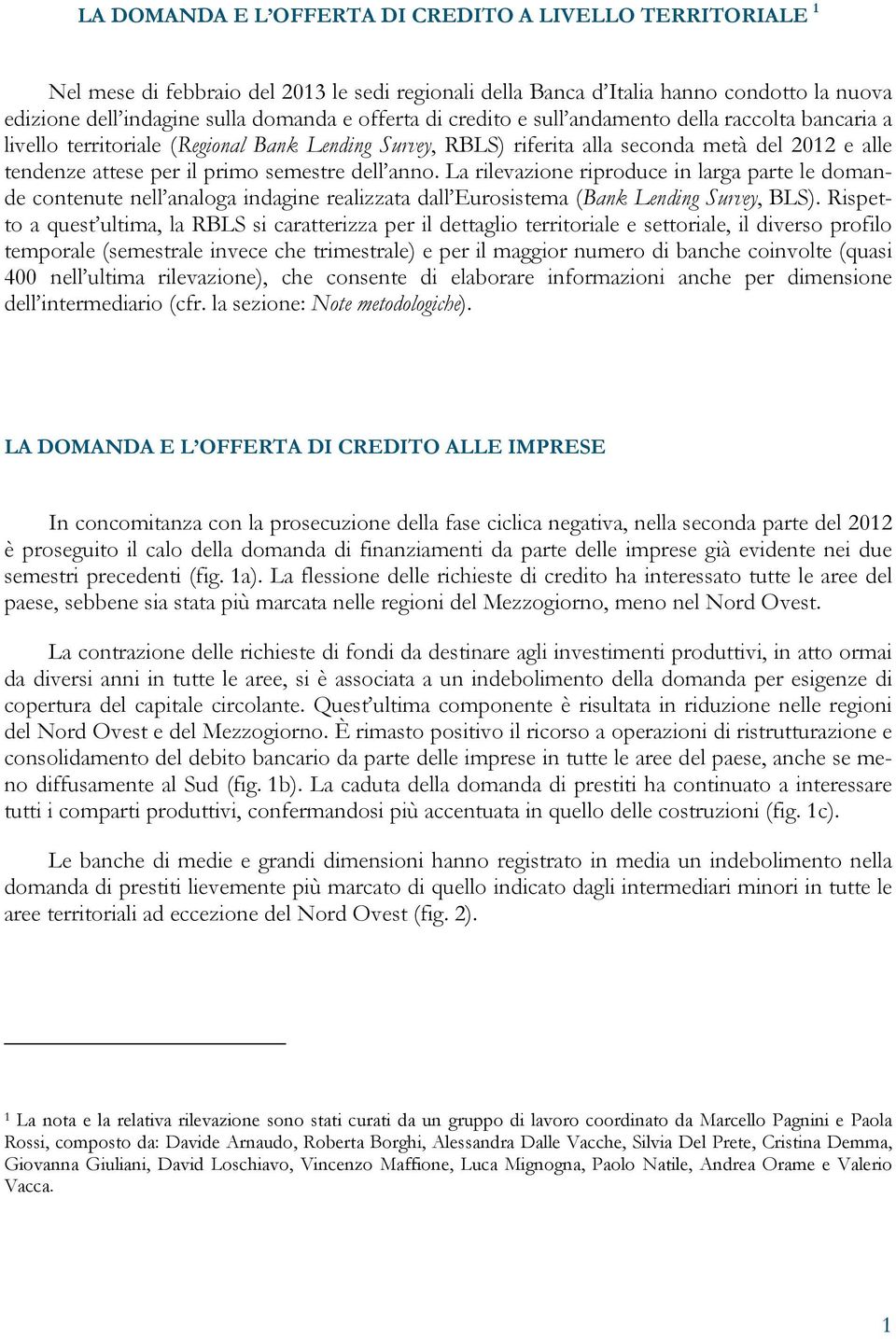 La rilevazione riproduce in larga parte le domande contenute nell analoga indagine realizzata dall Eurosistema (Bank Lending Survey, BLS).