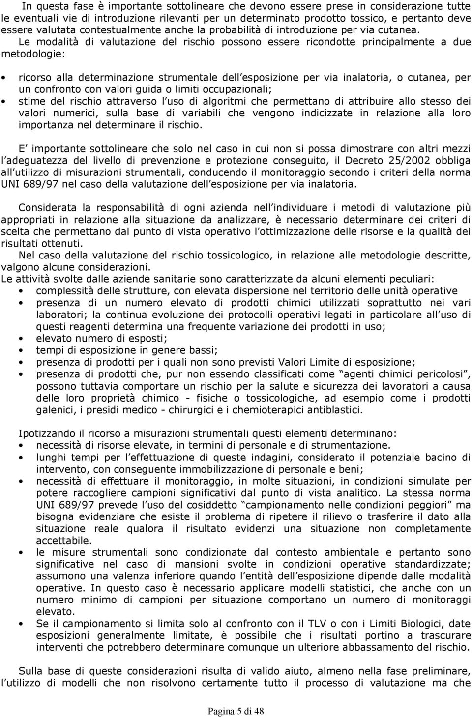 Le modalità di valutazione del rischio possono essere ricondotte principalmente a due metodologie: ricorso alla determinazione strumentale dell esposizione per via inalatoria, o cutanea, per un