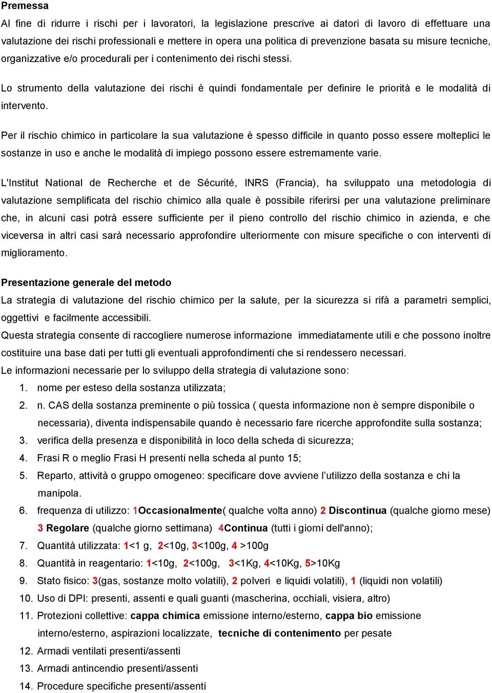 Lo strumento della valutazione dei rischi è quindi fondamentale per definire le priorità e le modalità di intervento.