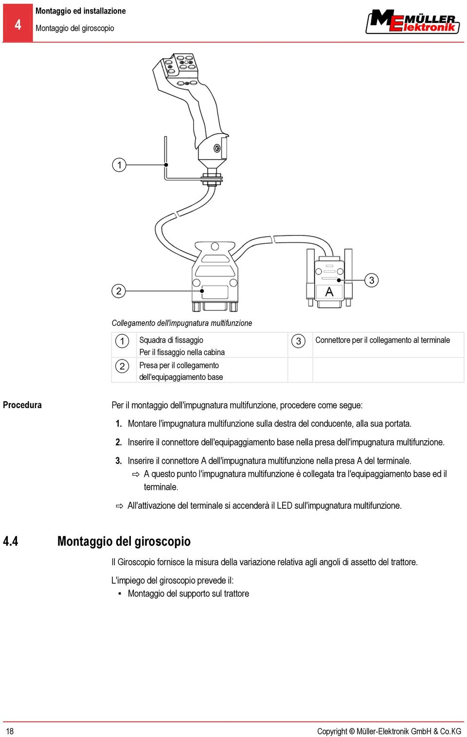 Montare l'impugnatura multifunzione sulla destra del conducente, alla sua portata. 2. Inserire il connettore dell'equipaggiamento base nella presa dell'impugnatura multifunzione. 3.