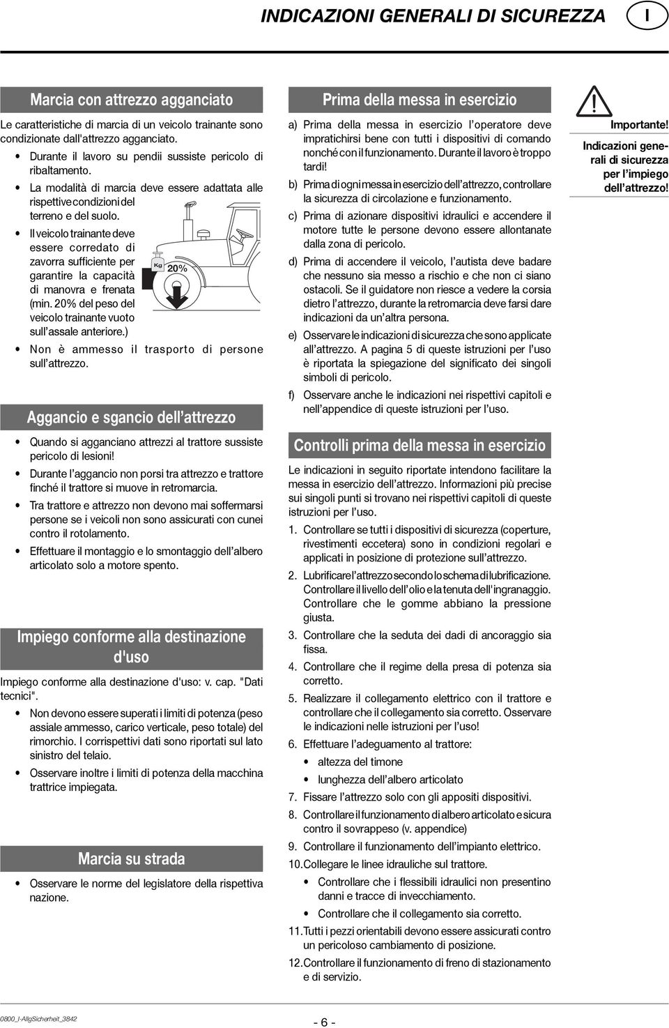 l veicolo trainante deve essere corredato di zavorra sufficiente per Kg 20% garantire la capacità di manovra e frenata (min. 20% del peso del veicolo trainante vuoto sull assale anteriore.