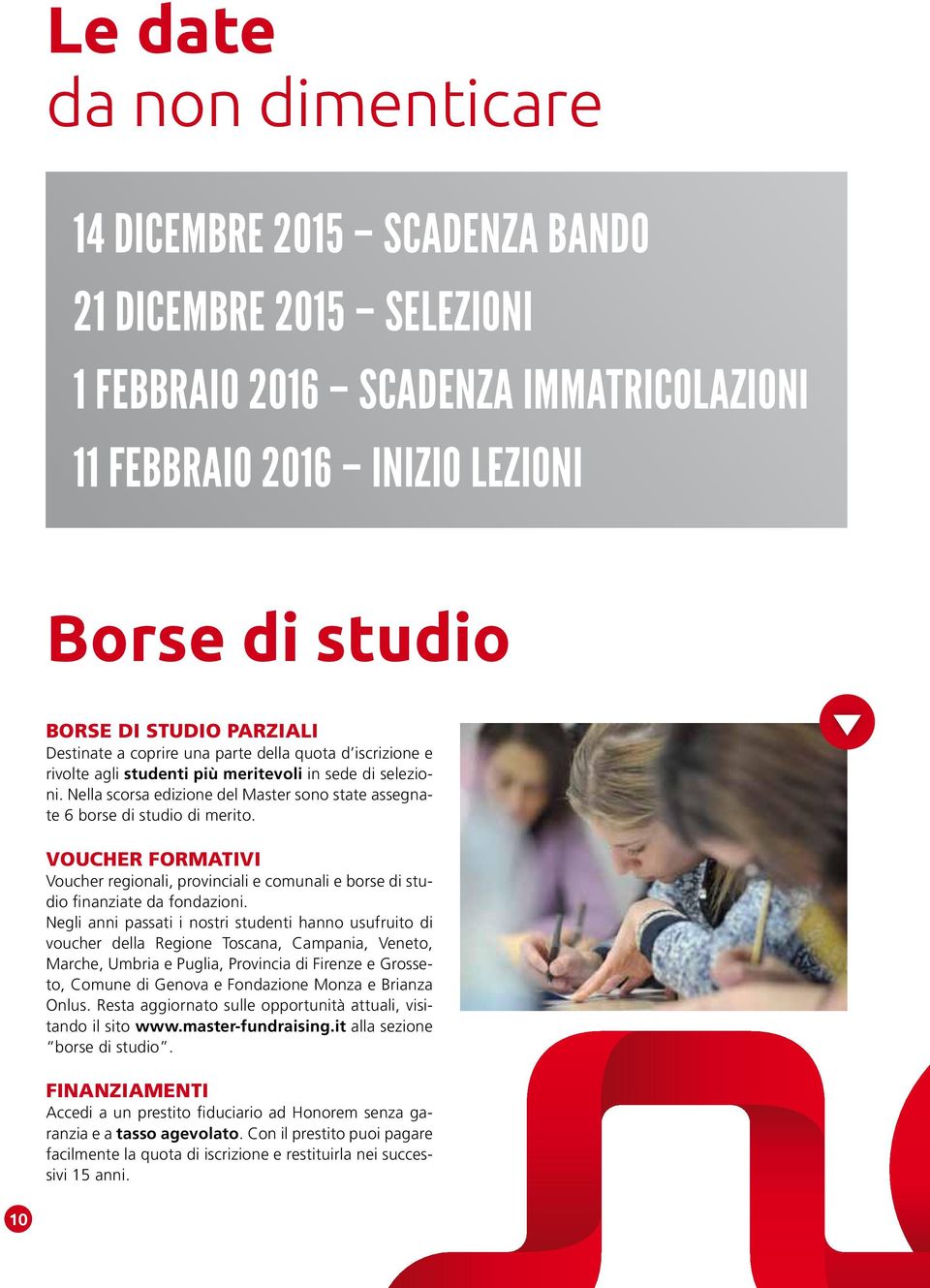 Nella scorsa edizione del Master sono state assegnate 6 borse di studio di merito. Voucher formativi Voucher regionali, provinciali e comunali e borse di studio finanziate da fondazioni.