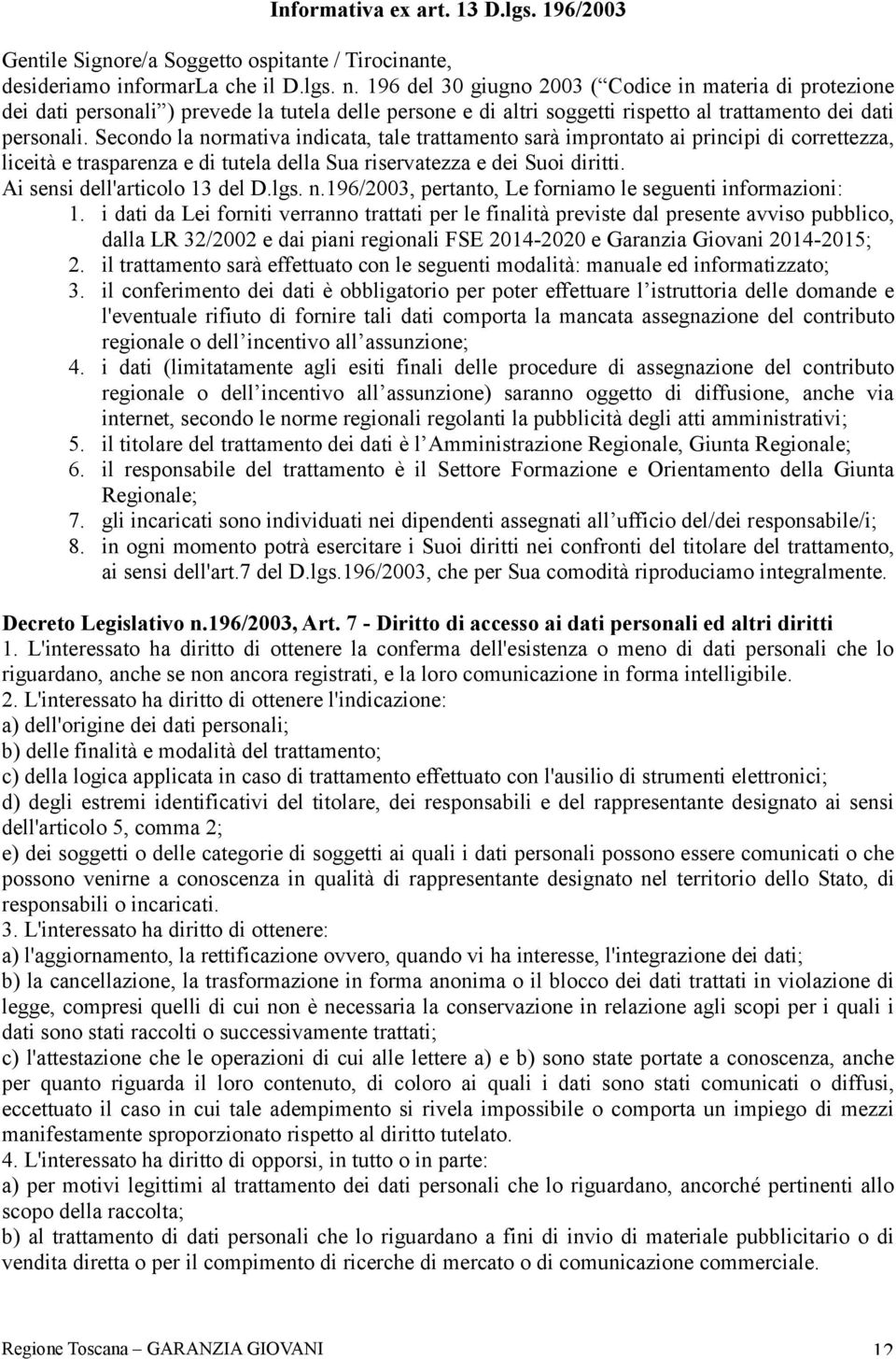 Secondo la normativa indicata, tale trattamento sarà improntato ai principi di correttezza, liceità e trasparenza e di tutela della Sua riservatezza e dei Suoi diritti.