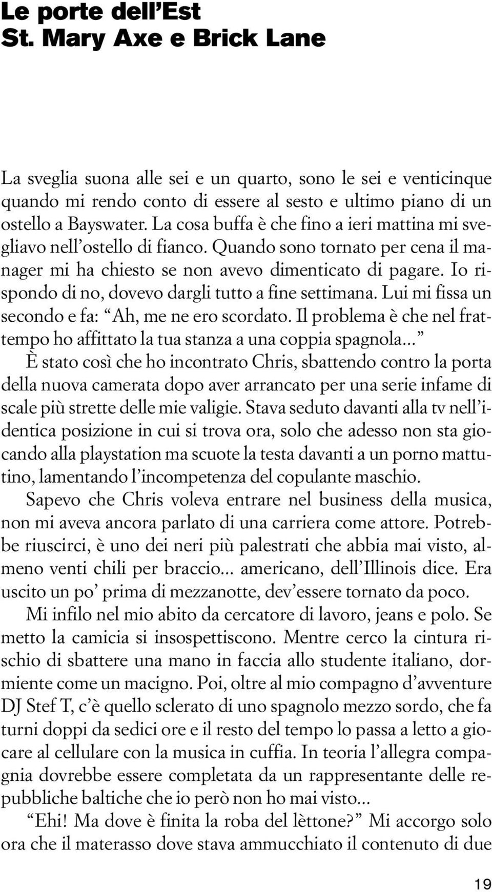 Io rispondo di no, dovevo dargli tutto a fine settimana. Lui mi fissa un secondo e fa: Ah, me ne ero scordato. Il problema è che nel frattempo ho affittato la tua stanza a una coppia spagnola.