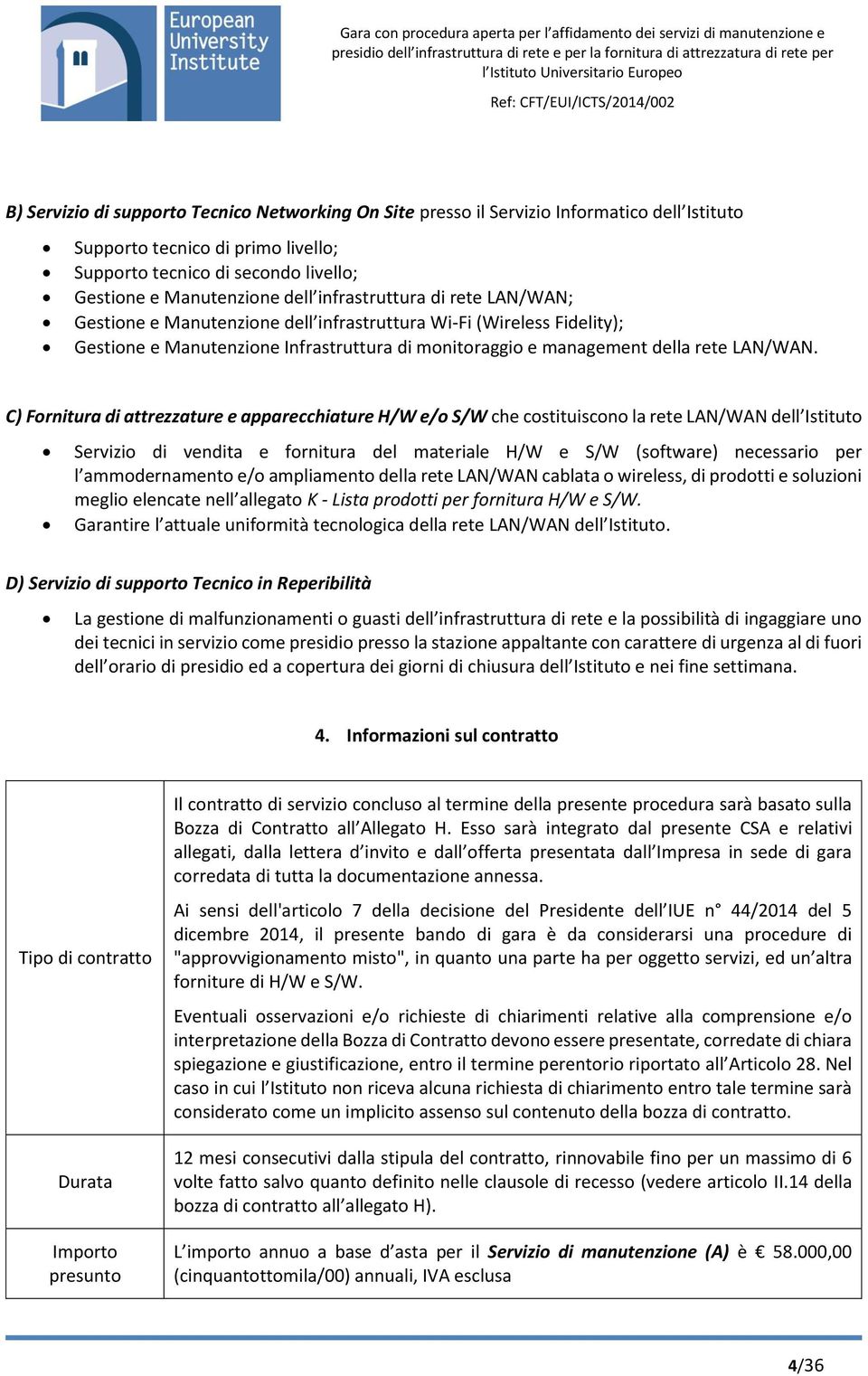 C) Fornitura di attrezzature e apparecchiature H/W e/o S/W che costituiscono la rete LAN/WAN dell Istituto Servizio di vendita e fornitura del materiale H/W e S/W (software) necessario per l