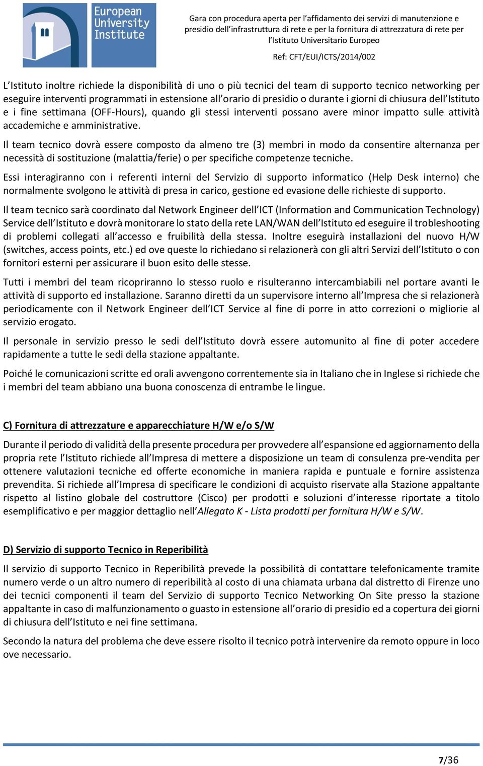 Il team tecnico dovrà essere composto da almeno tre (3) membri in modo da consentire alternanza per necessità di sostituzione (malattia/ferie) o per specifiche competenze tecniche.