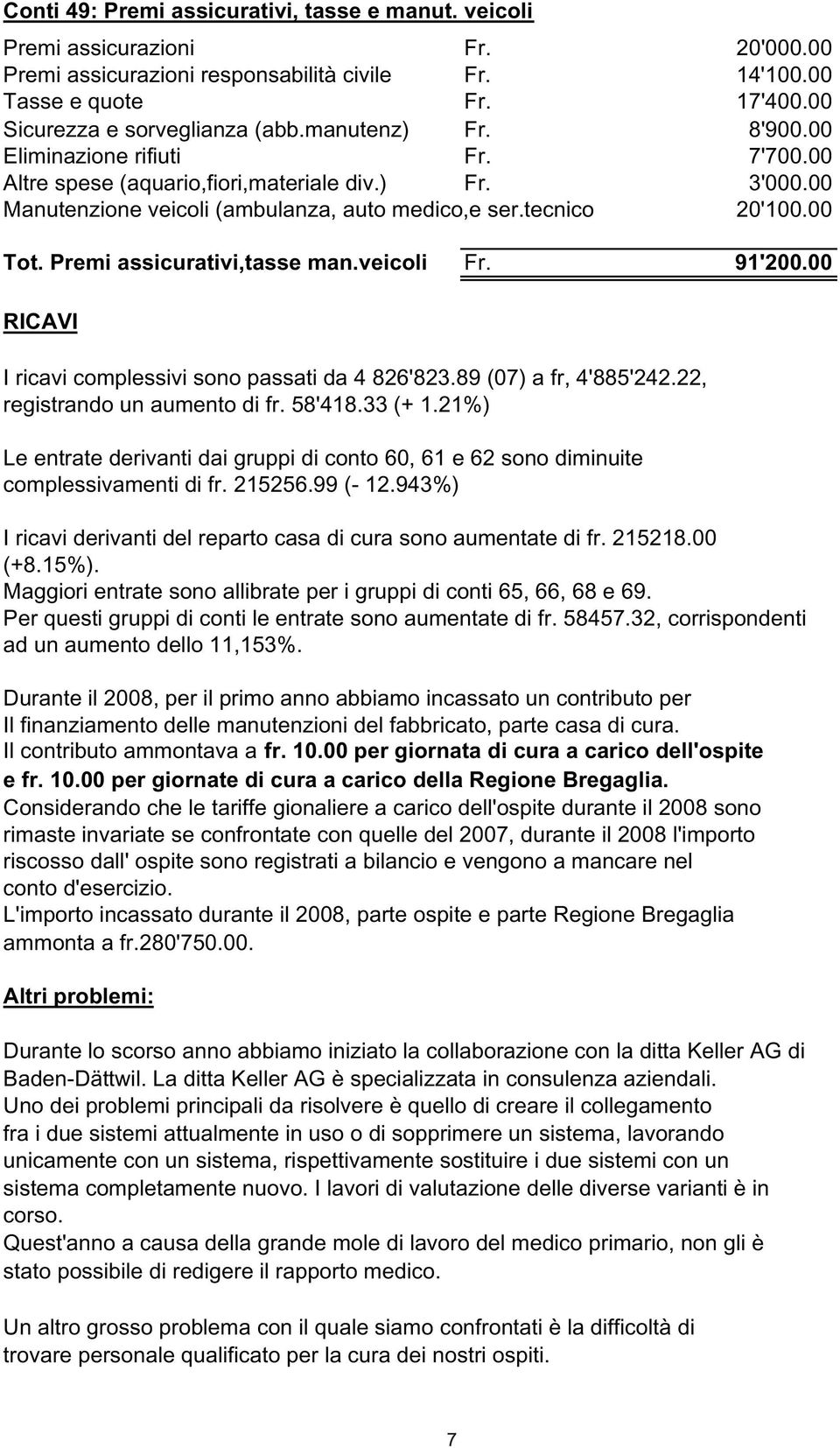 tecnico 20'100.00 7 Tot. Premi assicurativi,tasse man.veicoli Fr. 91'200.00 RICAVI I ricavi complessivi sono passati da 4 826'823.89 (07) a fr, 4'885'242.22, registrando un aumento di fr. 58'418.