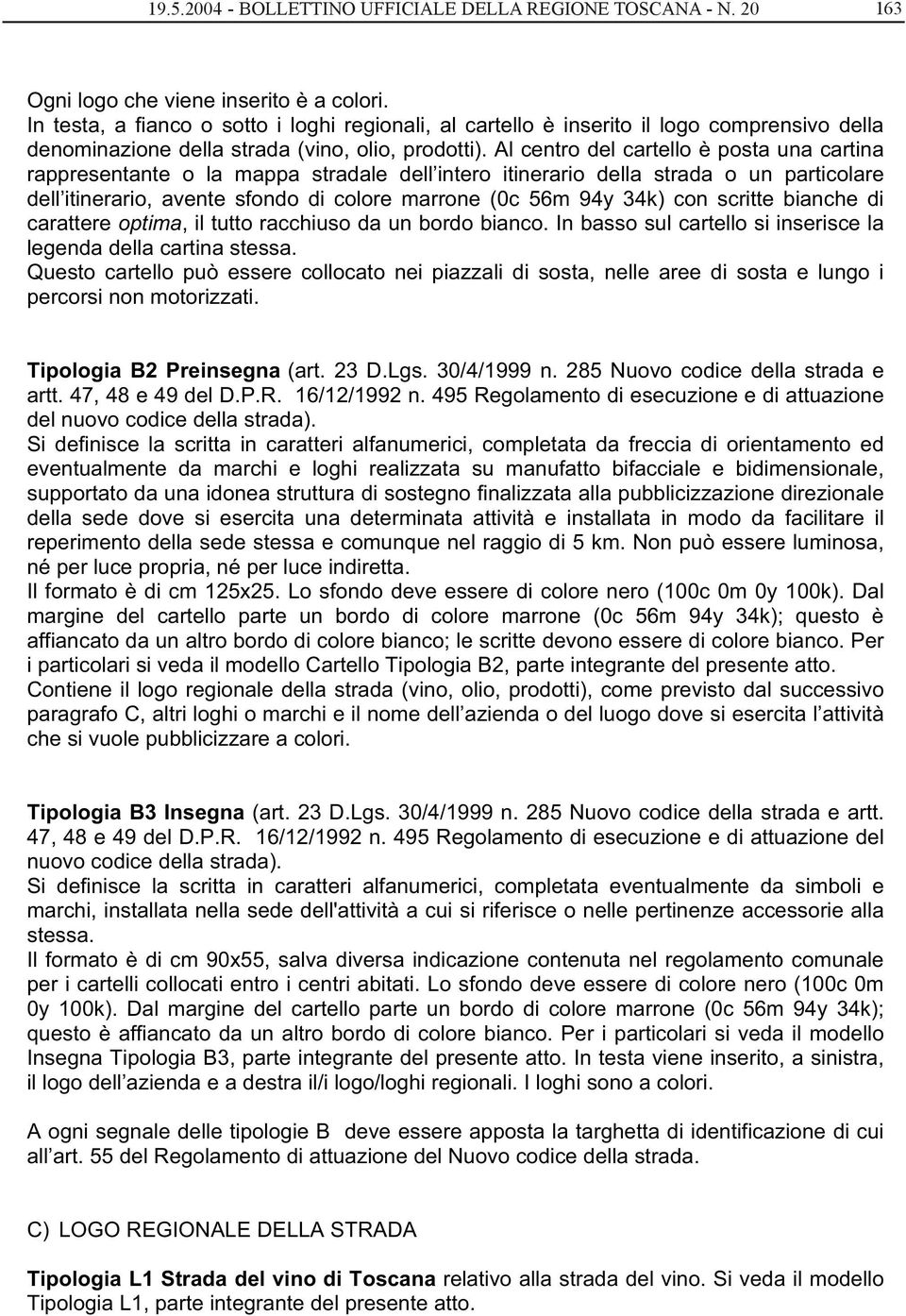 Al centro del cartello è posta una cartina rappresentante o la mappa stradale dell intero itinerario della strada o un particolare dell itinerario, avente sfondo di colore marrone (0c 56m 94y 34k)