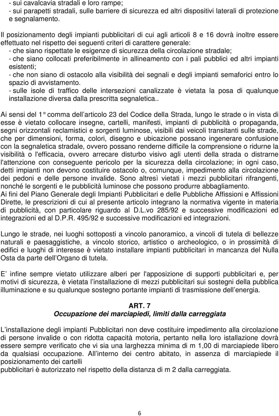 di sicurezza della circolazione stradale; - che siano collocati preferibilmente in allineamento con i pali pubblici ed altri impianti esistenti; - che non siano di ostacolo alla visibilità dei