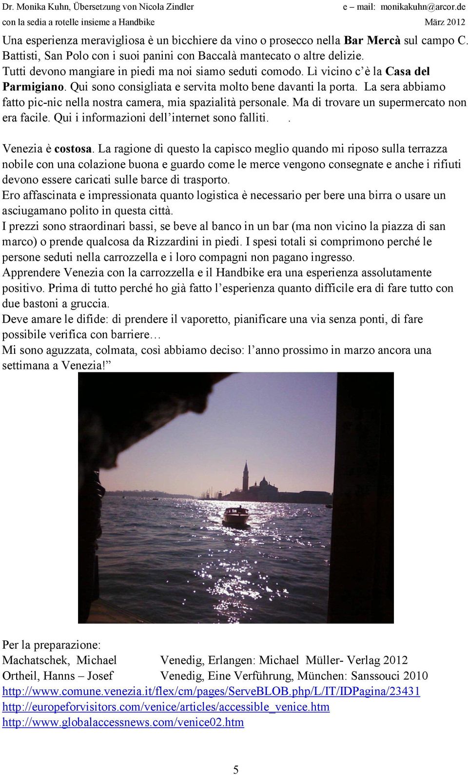 La sera abbiamo fatto pic-nic nella nostra camera, mia spazialità personale. Ma di trovare un supermercato non era facile. Qui i informazioni dell internet sono falliti.. Venezia è costosa.