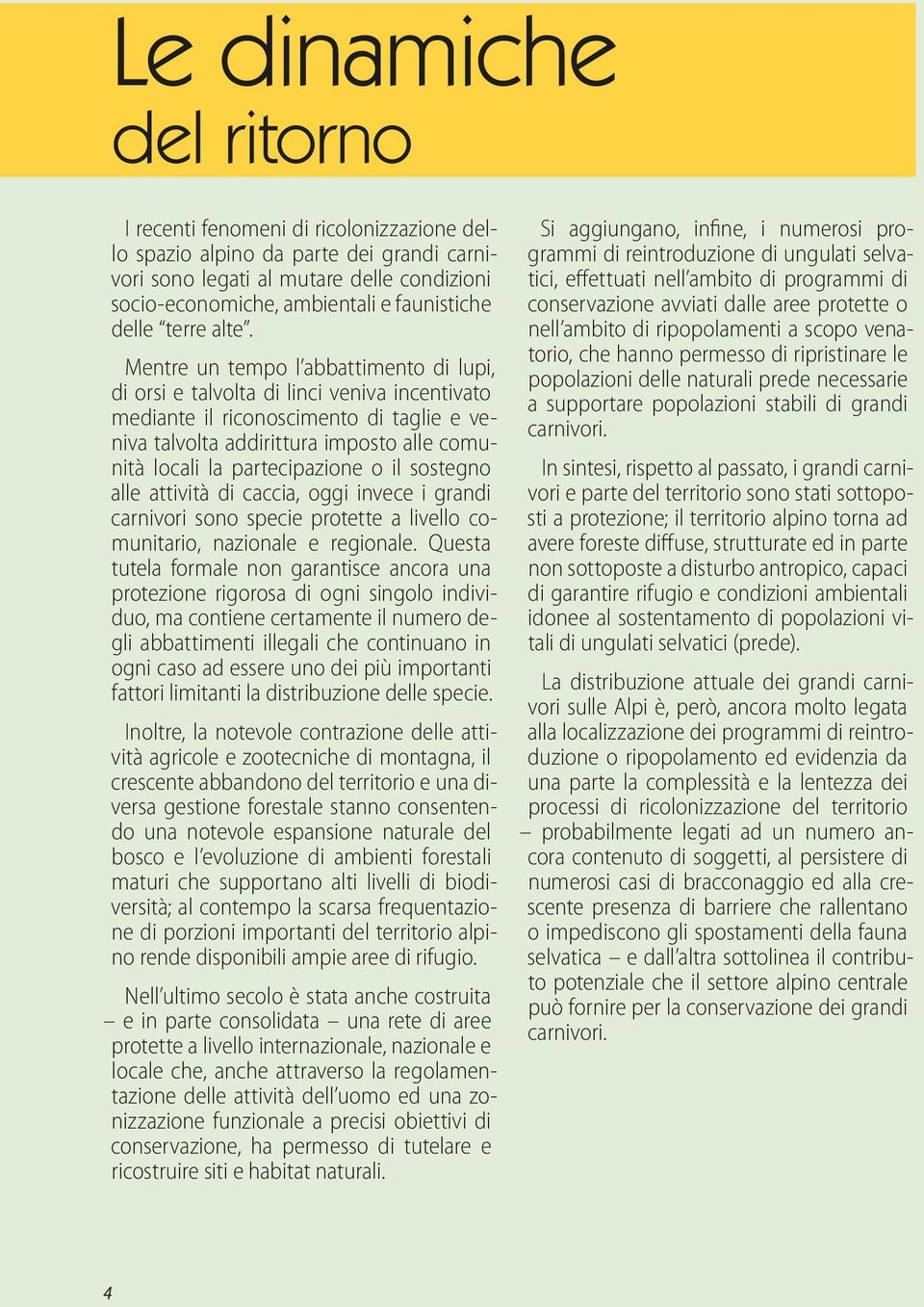 Mentre un tempo l abbattimento di lupi, di orsi e talvolta di linci veniva incentivato mediante il riconoscimento di taglie e veniva talvolta addirittura imposto alle comunità locali la