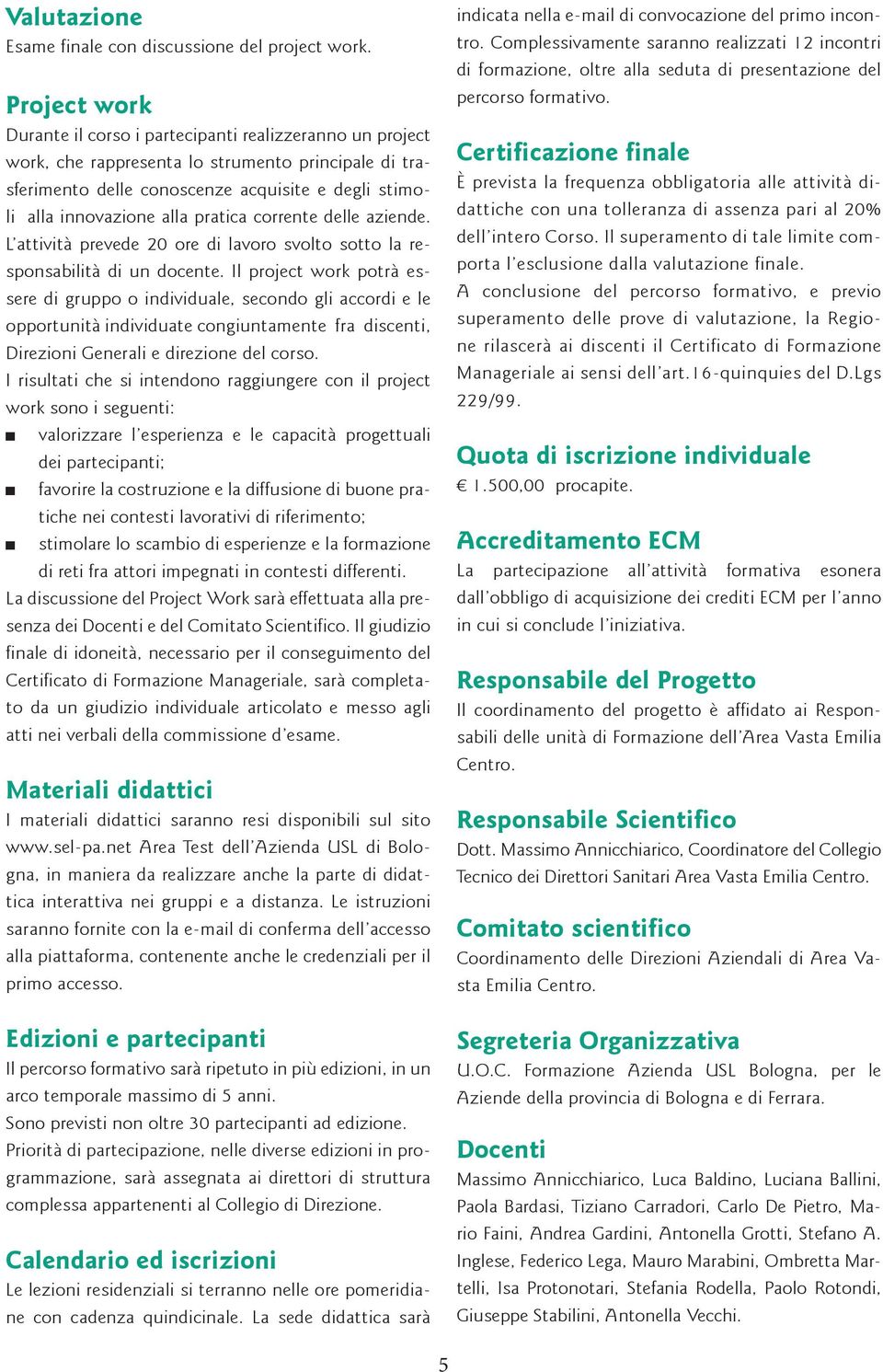 pratica corrente delle aziende. L attività prevede 20 ore di lavoro svolto sotto la responsabilità di un docente.