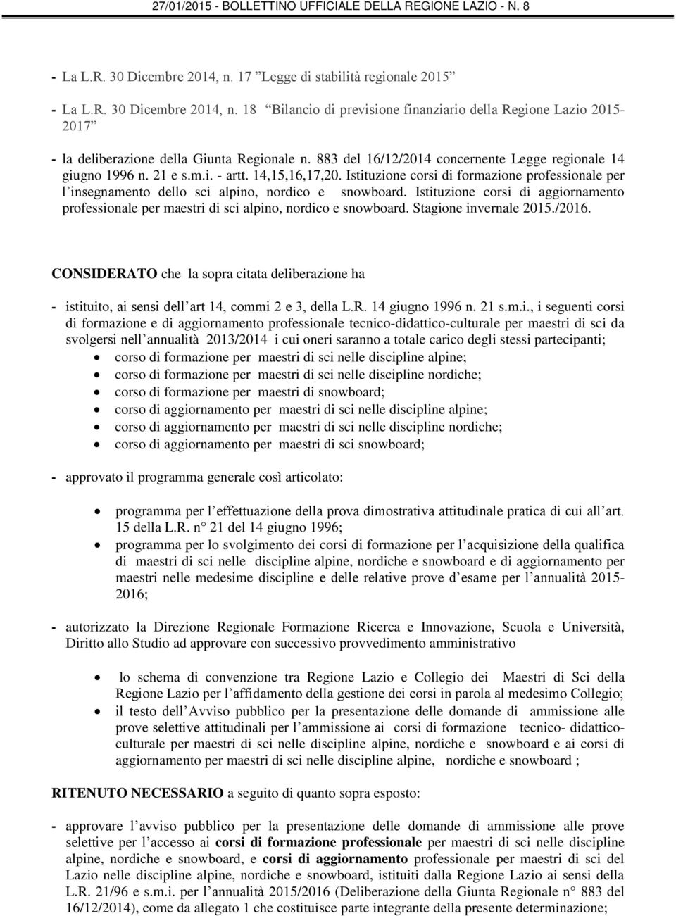 Istituzione corsi di formazione professionale per l insegnamento dello sci alpino, nordico e snowboard. Istituzione corsi di aggiornamento professionale per maestri di sci alpino, nordico e snowboard.