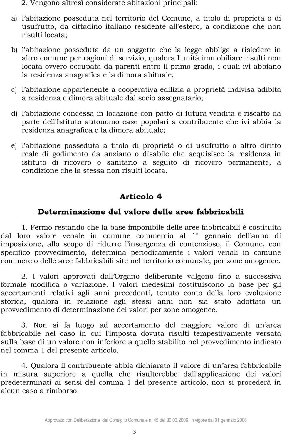 ovvero occupata da parenti entro il primo grado, i quali ivi abbiano la residenza anagrafica e la dimora abituale; c) l abitazione appartenente a cooperativa edilizia a proprietà indivisa adibita a