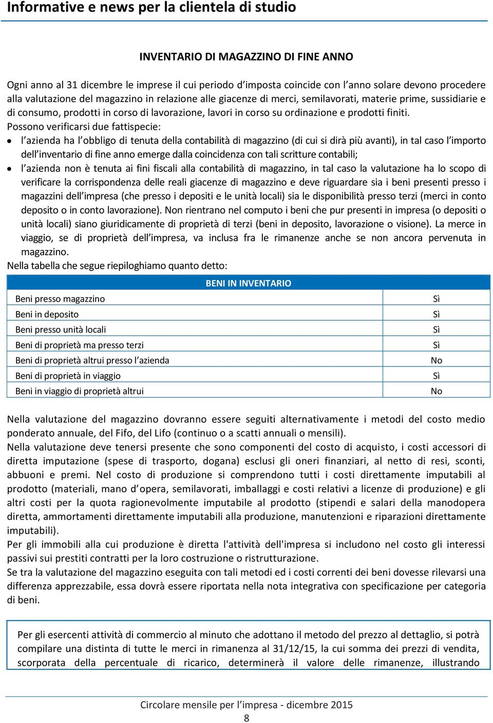 Possono verificarsi due fattispecie: l azienda ha l obbligo di tenuta della contabilità di magazzino (di cui si dirà più avanti), in tal caso l importo dell inventario di fine anno emerge dalla