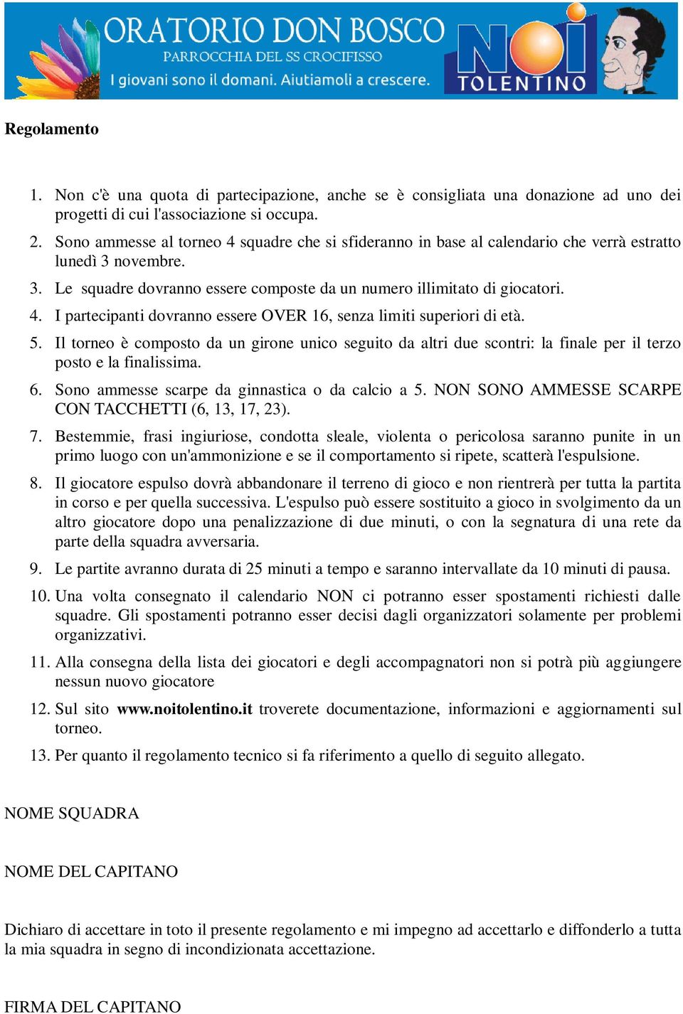 5. Il torneo è composto da un girone unico seguito da altri due scontri: la finale per il terzo posto e la finalissima. 6. Sono ammesse scarpe da ginnastica o da calcio a 5.