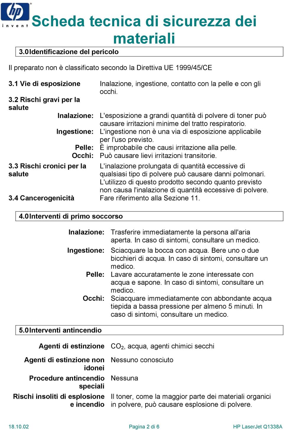 2 Rischi gravi per la salute Inalazione: L'esposizione a grandi quantità di polvere di toner può causare irritazioni minime del tratto respiratorio.