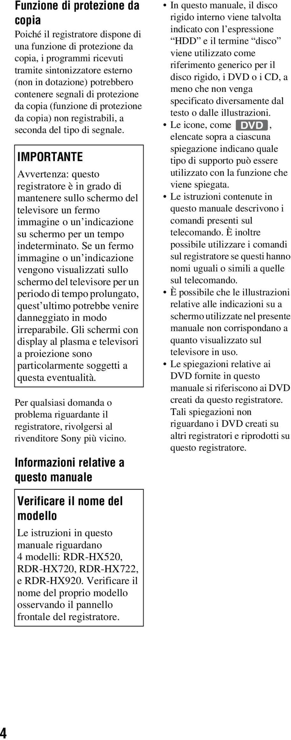 IMPORTANTE Avvertenza: questo registratore è in grado di mantenere sullo schermo del televisore un fermo immagine o un indicazione su schermo per un tempo indeterminato.