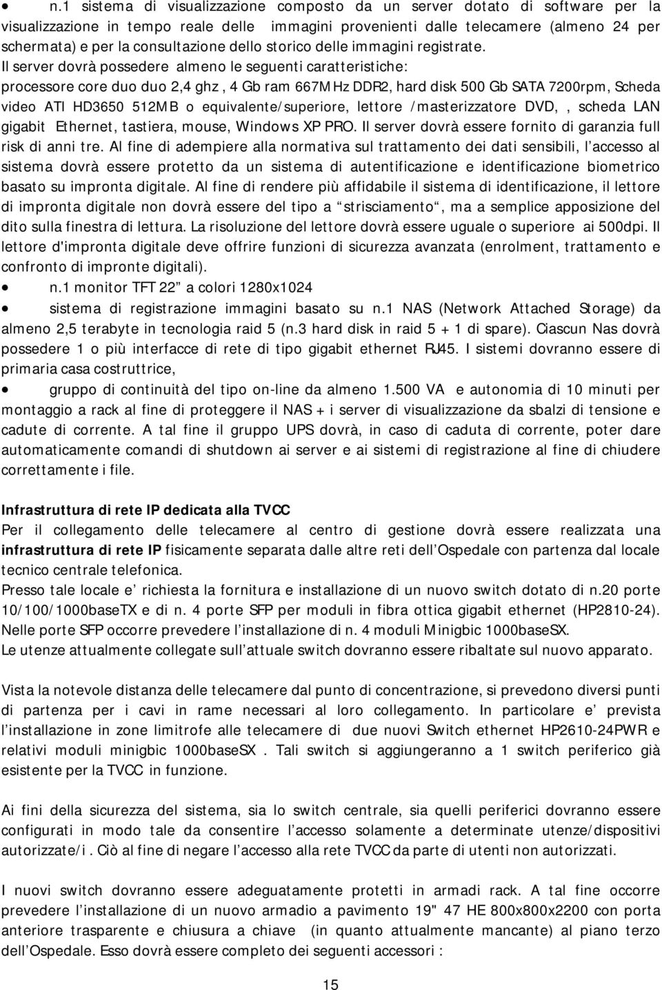 Il server dovrà possedere almeno le seguenti caratteristiche: processore core duo duo 2,4 ghz, 4 Gb ram 667MHz DDR2, hard disk 500 Gb SATA 7200rpm, Scheda video ATI HD3650 512MB o